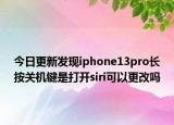 今日更新发现iphone13pro长按关机键是打开siri可以更改吗