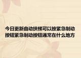 今日更新自动扶梯可以按紧急制动按钮紧急制动按钮通常在什么地方