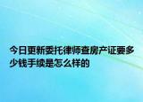 今日更新委托律师查房产证要多少钱手续是怎么样的