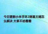今日更新小米手环2屏幕太暗怎么解决 大家不妨看看