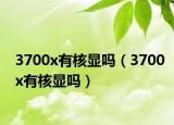 3700x有核显吗（3700x有核显吗）