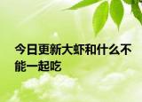 今日更新大虾和什么不能一起吃