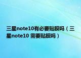 三星note10有必要贴膜吗（三星note10 需要贴膜吗）