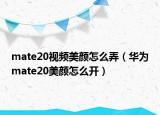 mate20视频美颜怎么弄（华为mate20美颜怎么开）