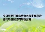 今日更新打豆浆后会有很多豆腐渣能吃吗豆腐渣有哪些营养