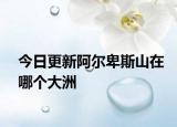 今日更新阿尔卑斯山在哪个大洲