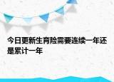 今日更新生育险需要连续一年还是累计一年
