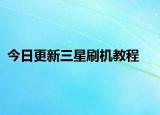 今日更新三星刷机教程