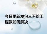 今日更新发包人不给工程款如何解决