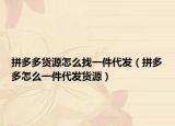 拼多多货源怎么找一件代发（拼多多怎么一件代发货源）