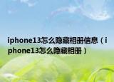 iphone13怎么隐藏相册信息（iphone13怎么隐藏相册）