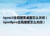 iqooz3全局搜索桌面怎么关闭（iqoo8pro全局搜索怎么关闭）