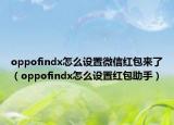oppofindx怎么设置微信红包来了（oppofindx怎么设置红包助手）
