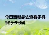 今日更新怎么查看手机银行卡号码