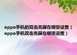 oppo手机的双击亮屏在哪里设置（oppo手机双击亮屏在哪里设置）