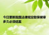 今日更新我国法律规定取保候审多久必须结案
