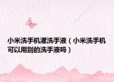 小米洗手机灌洗手液（小米洗手机可以用别的洗手液吗）