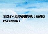 花呗多久恢复使用资格（如何获取花呗资格）
