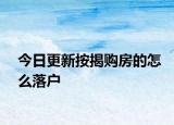 今日更新按揭购房的怎么落户