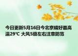 今日更新5月16日今北京晴好最高温29℃ 大风5级左右注意防范