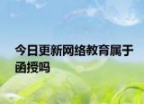今日更新网络教育属于函授吗