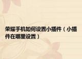 荣耀手机如何设置小插件（小插件在哪里设置）