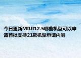 今日更新MIUI12.5哪些机型可以申请首批支持21款机型申请内测