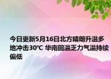 今日更新5月16日北方晴朗升温多地冲击30℃ 华南回温乏力气温持续偏低