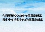 今日更新iQOO9Pro屏幕刷新率是多少支持多少Hz的屏幕刷新率