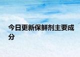 今日更新保鲜剂主要成分
