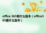office 365有什么版本（office365是什么版本）