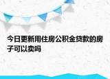 今日更新用住房公积金贷款的房子可以卖吗