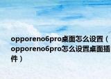 opporeno6pro桌面怎么设置（opporeno6pro怎么设置桌面插件）