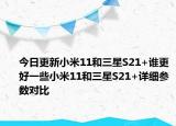 今日更新小米11和三星S21+谁更好一些小米11和三星S21+详细参数对比