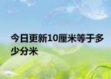 今日更新10厘米等于多少分米
