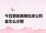 今日更新离婚住房公积金怎么分割