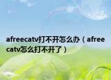 afreecatv打不开怎么办（afreecatv怎么打不开了）