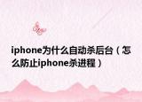 iphone为什么自动杀后台（怎么防止iphone杀进程）