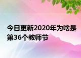 今日更新2020年为啥是第36个教师节