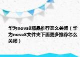 华为nova8精品推荐怎么关闭（华为nova8文件夹下面更多推荐怎么关闭）