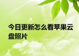 今日更新怎么看苹果云盘照片