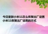 今日更新小米11怎么恢复出厂设置小米11恢复出厂设置的方式