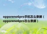 opporeno6pro手机怎么录屏（opporeno6pro怎么录屏）