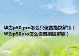 华为p50 pro怎么只设置指纹解锁（华为p50pro怎么设置指纹解锁）