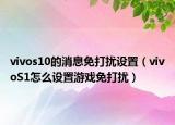 vivos10的消息免打扰设置（vivoS1怎么设置游戏免打扰）