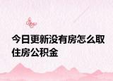 今日更新没有房怎么取住房公积金