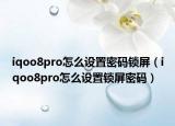 iqoo8pro怎么设置密码锁屏（iqoo8pro怎么设置锁屏密码）