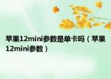 苹果12mini参数是单卡吗（苹果12mini参数）