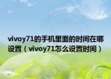 vivoy71的手机里面的时间在哪设置（vivoy71怎么设置时间）