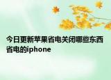 今日更新苹果省电关闭哪些东西 省电的iphone